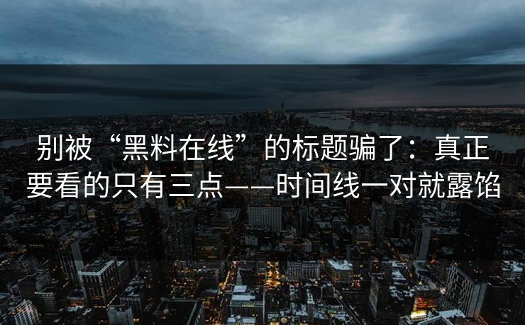别被“黑料在线”的标题骗了：真正要看的只有三点——时间线一对就露馅