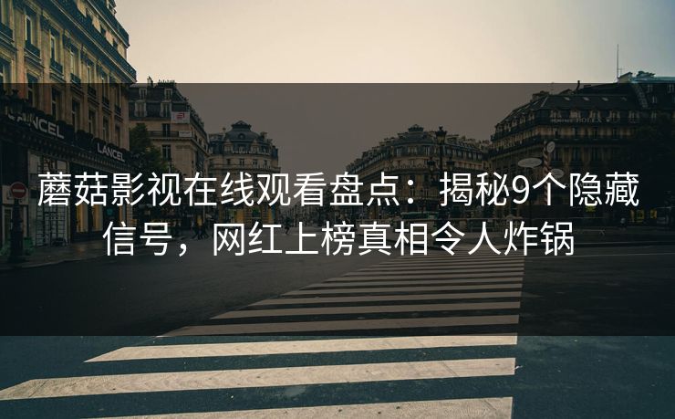 蘑菇影视在线观看盘点：揭秘9个隐藏信号，网红上榜真相令人炸锅