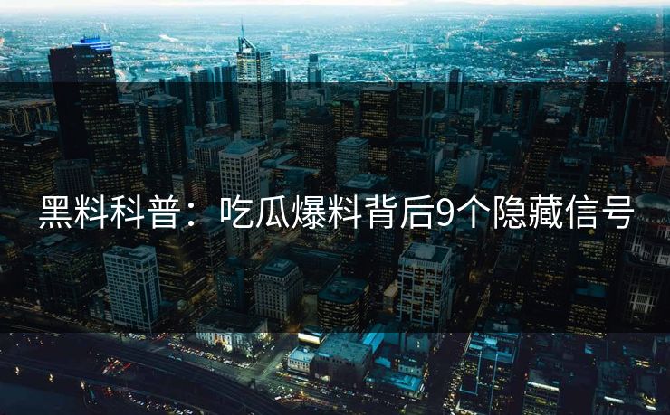 黑料科普：吃瓜爆料背后9个隐藏信号