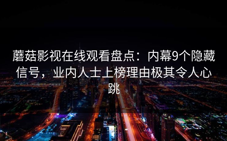 蘑菇影视在线观看盘点：内幕9个隐藏信号，业内人士上榜理由极其令人心跳