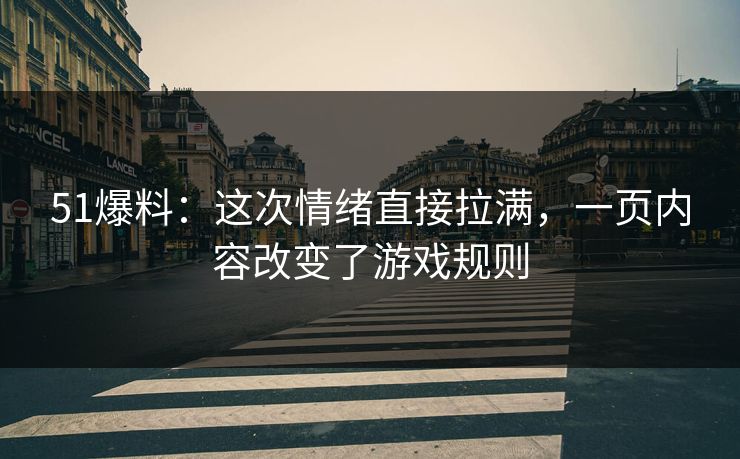 51爆料：这次情绪直接拉满，一页内容改变了游戏规则